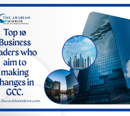 Top 10 Business leaders Who Aim to Make Changes in GCC