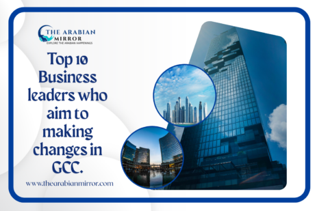Top 10 Business leaders Who Aim to Make Changes in GCC