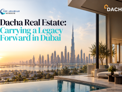 Dacha Real Estate: Carrying a Legacy Forward in Dubai